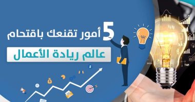 5 أمور تقنعك باقتحام عالم ريادة الأعمال.. تعرف عليها